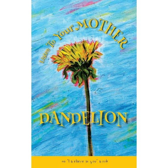 Listen to Your Mother Dandelion Listen To Your Mother Dandelion: An "I believe in you" book, (Hardcover)