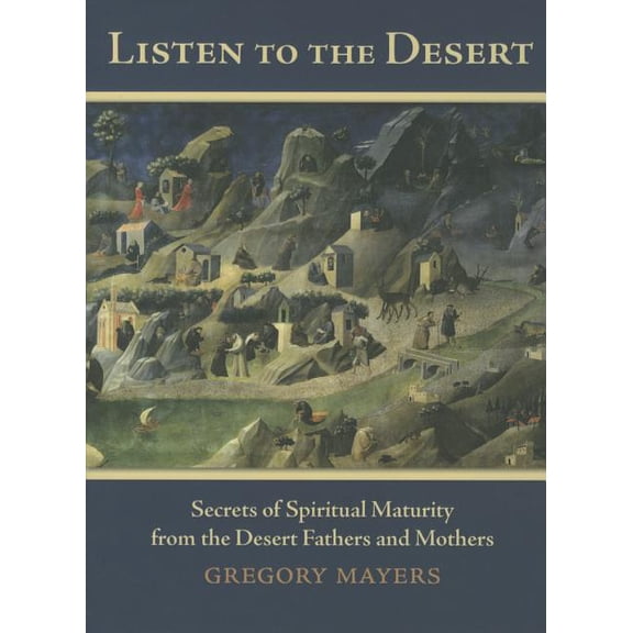 Listen to the Desert: Secrets of Spiritual Maturity from the Desert Fathers and Mothers, (Paperback)