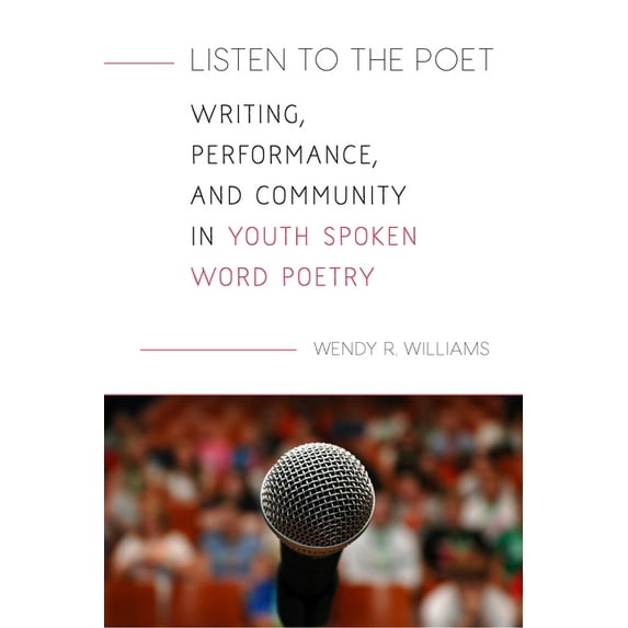 Listen to the Poet: Writing, Performance, and Community in Youth Spoken Word Poetry, (Paperback)