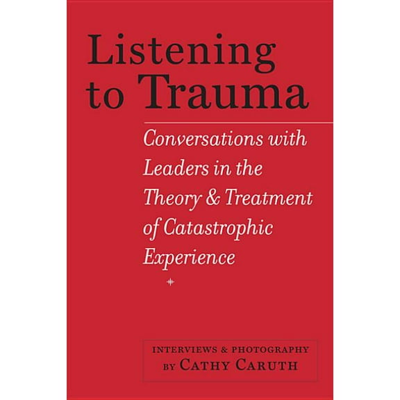 Listening to Trauma: Conversations with Leaders in the Theory and Treatment of Catastrophic Experience, (Paperback)