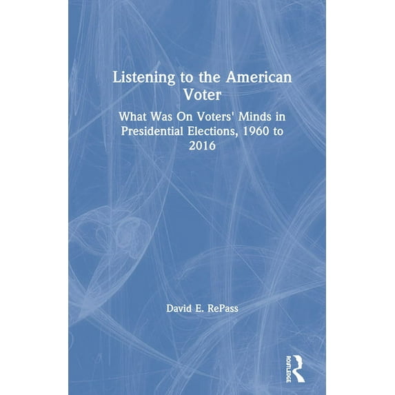 Listening to the American Voter: What Was on Voters' Minds in Presidential Elections, 1960 to 2016, (Hardcover)