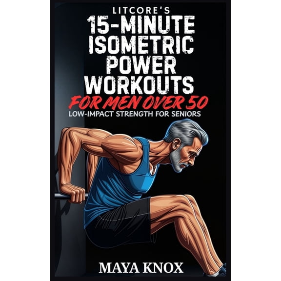LitCore's 15-Minute Isometric Power Workouts for Men over 50: Low-Impact Strength for Seniors, (Paperback)