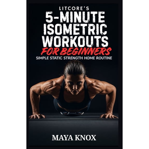 LitCore's 5-Minute Isometric Workouts for Beginners: Simple Static Strength Home Routine, (Paperback)