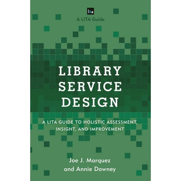 Lita Guides Library Service Design: A LITA Guide to Holistic Assessment, Insight, and Improvement, (Paperback)