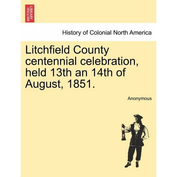 Litchfield County Centennial Celebration, Held 13th an 14th of August, 1851. (Paperback)