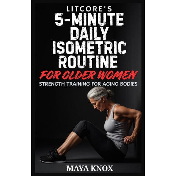 Litcore's 5-Minute Daily Isometric Routine for Older Women: Strength Training for Aging Bodies, (Paperback)