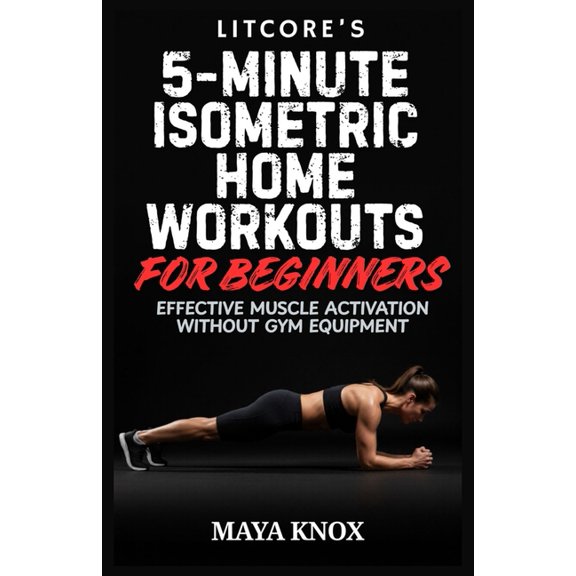 Litcore's 5-Minute Isometric Home Workouts for Beginners: Effective Muscle Activation Without Gym Equipment, (Paperback)