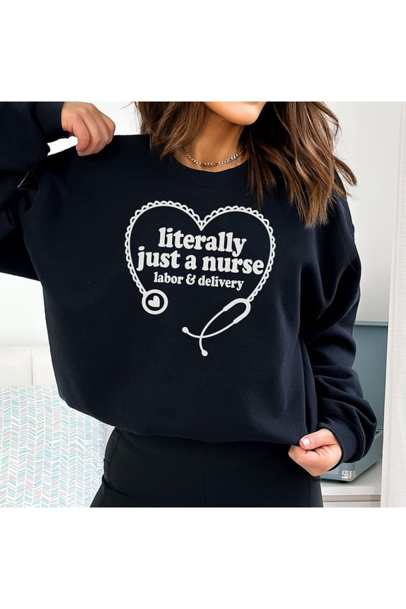 Literally Just A Nurse Sweatshirt, Labor and Delivery Nurse Sweatshirt, L&D Nurse Gift, Mother Baby Nurse Sweatshirt, OB Nurse Shirt