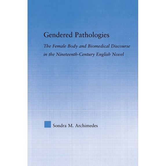 Literary Criticism and Cultural Theory Gendered Pathologies: The Female Body and Biomedical Discourse in the Nineteenth-Century English Novel, (Paperback)