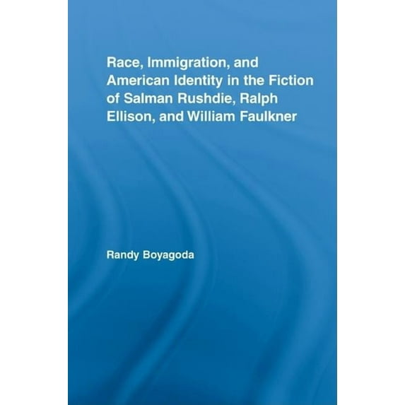 Literary Criticism and Cultural Theory Race, Immigration, and American Identity in the Fiction of Salman Rushdie, Ralph Ellison, and William Faulkner, (Hardcover)