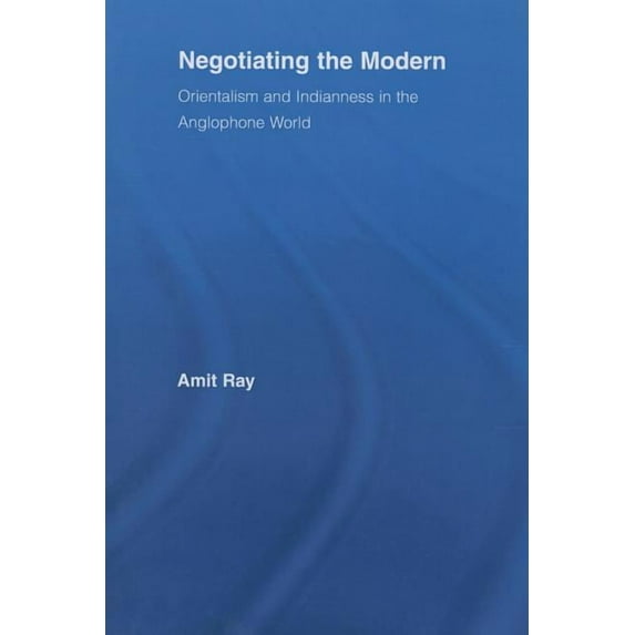 Literary Criticism and Cultural Theory Negotiating the Modern: Orientalism and Indianness in the Anglophone World, (Paperback)