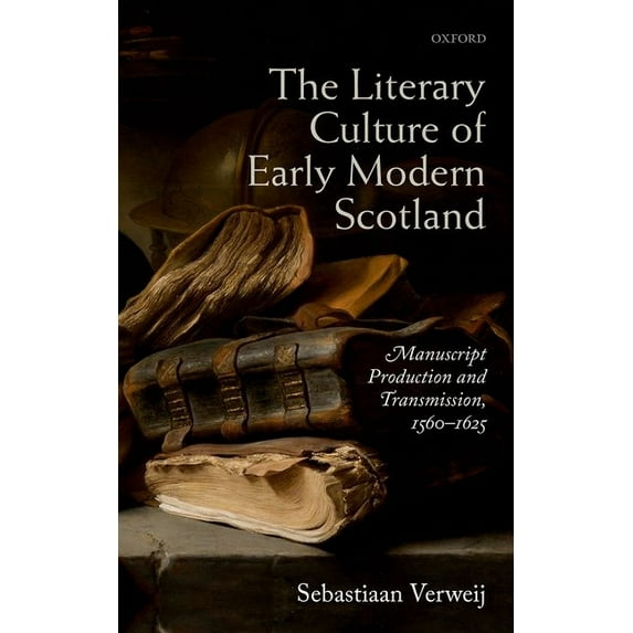 Literary Culture of Early Modern Scotland: Manuscript Production and Transmission, 1560-1625, (Hardcover)