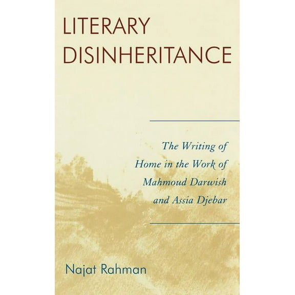 Literary Disinheritance: The Writing of Home in the Work of Mahmoud Darwish and Assia Djebar, (Hardcover)