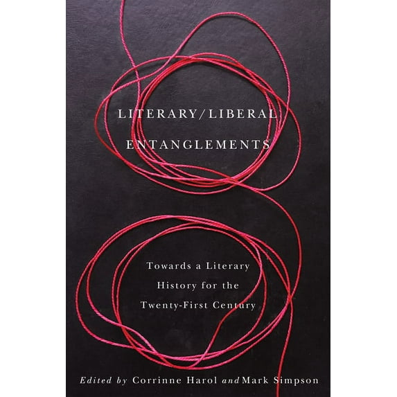 Literary / Liberal Entanglements: Toward a Literary History for the Twenty-First Century (Hardcover)
