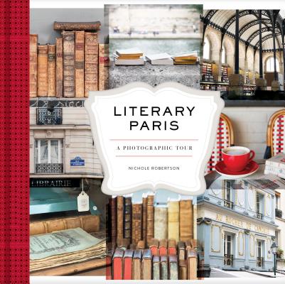 NICHOLE ROBERTSON Literary Paris : A Photographic Tour (Paris Photography Book, Books About Paris, Paris Coffee Table Book) (Hardcover)