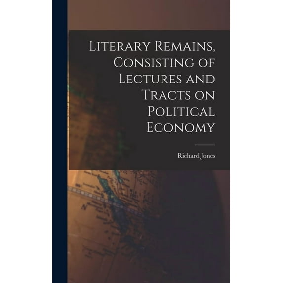 Literary Remains, Consisting of Lectures and Tracts on Political Economy, (Hardcover)