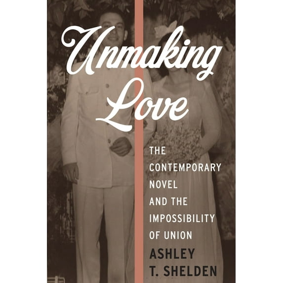 Literature Now Unmaking Love: The Contemporary Novel and the Impossibility of Union, (Hardcover)