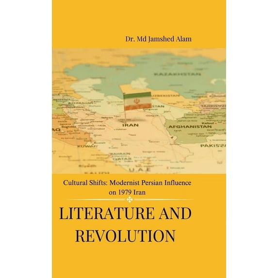 Literature and Revolution: Cultural Shifts: Modernist Persian Influence on 1979 Iran, (Hardcover)