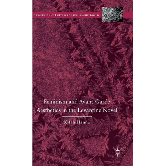 Literatures and Cultures of the Islamic Feminism and Avant-Garde Aesthetics in the Levantine Novel: Feminism, Nationalism, and the Arabic Novel, (Hardcover)