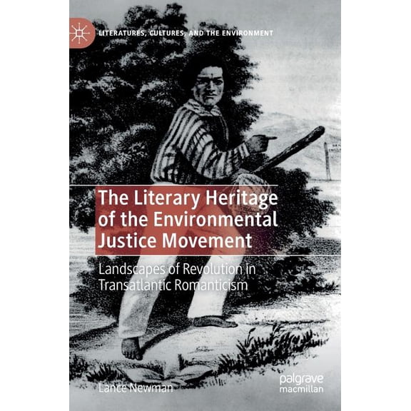 Literatures, Cultures, and the Environme The Literary Heritage of the Environmental Justice Movement: Landscapes of Revolution in Transatlantic Romanticism, (Hardcover)