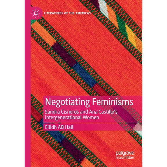 Literatures of the Americas Negotiating Feminisms: Sandra Cisneros and Ana Castillo's Intergenerational Women, (Paperback)