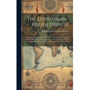 The Lithuanian-Polish Dispute; Correspondence Between the Council of the League of Nations and the Lithuanian Government Since the Second Assembly of the League of Nations, 15th December, 1921-17th Ju