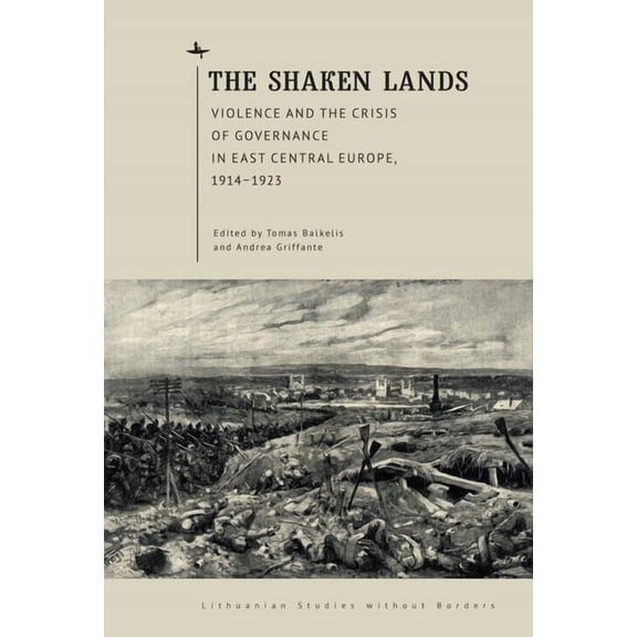 Lithuanian Studies Without Borders The Shaken Lands: Violence and the Crisis of Governance in East Central Europe, 1914-1923, (Hardcover)
