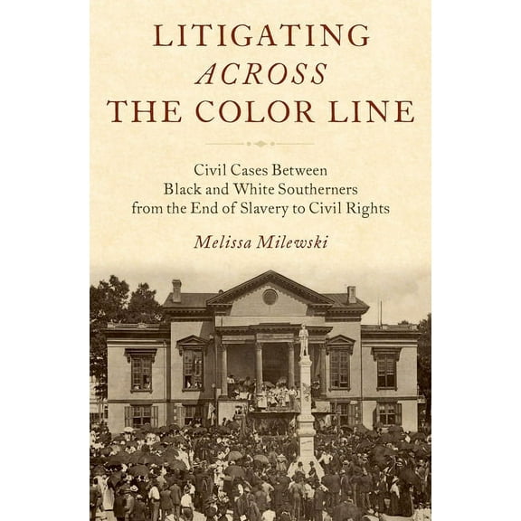 Litigating Across the Color Line: Civil Cases Between Black and White Southerners from the End of Slavery to Civil Right, (Hardcover)