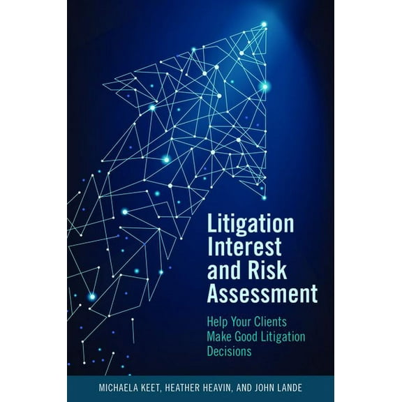 Litigation Interest and Risk Assessment: Help Your Clients Make Good Litigation Decisions, (Paperback)