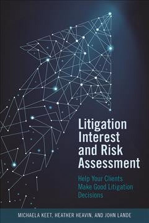 HEATHER DIANNE HEAVIN; JOHN LANDE; MICHAELA KEET Litigation Interest and Risk Assessment : Help Your Clients Make Good Litigation Decisions