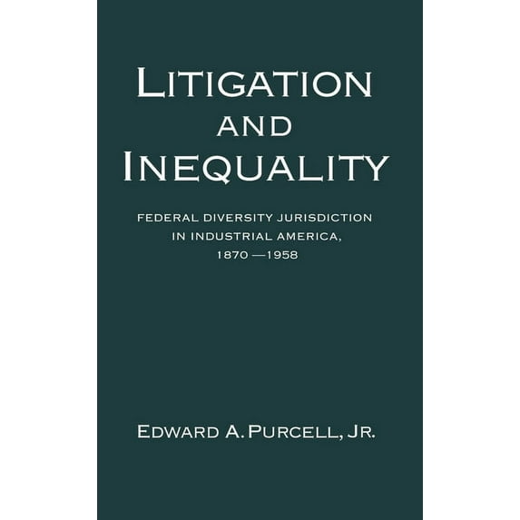 Litigation and Inequality: Federal Diversity Jurisdiction in Industrial America, 1870-1958, (Hardcover)