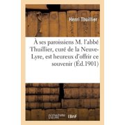 Litterature   ses paroissiens M. labb  Thuillier, cur  de la Neuve-Lyre, est heureux doffrir ce modeste souvenir de son installat, Paperback