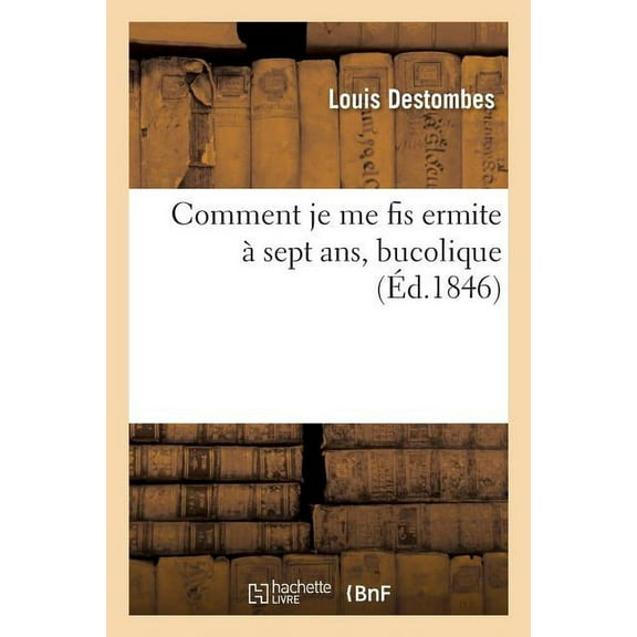 Litterature: Comment Je Me Fis Ermite Sept Ans, Bucolique, Par M. L. Destombes, (Paperback)
