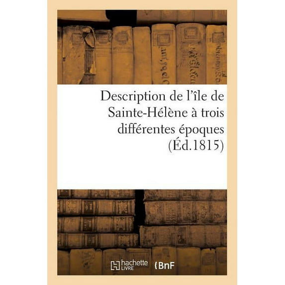 Litterature: Description de l'Île de Sainte-Hélène À Trois Différentes Époques (Paperback)