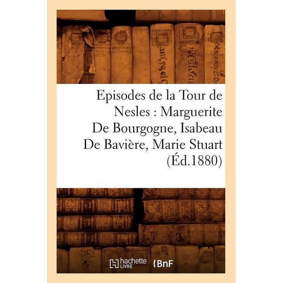 Episodes de La Tour de Nesles: Marguerite de Bourgogne, Isabeau de Baviere, Marie Stuart, (Ed.1880)