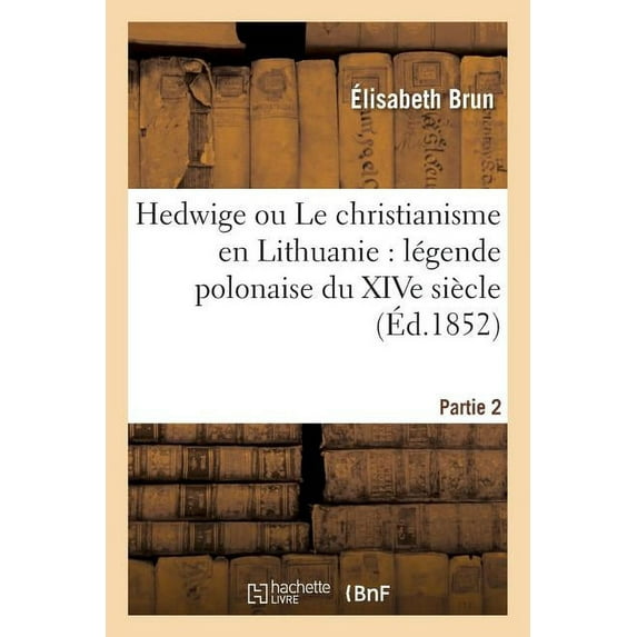Litterature: Hedwige Ou Le Christianisme En Lithuanie: Légende Polonaise Du Xive Siècle. Partie 2 (Paperback)