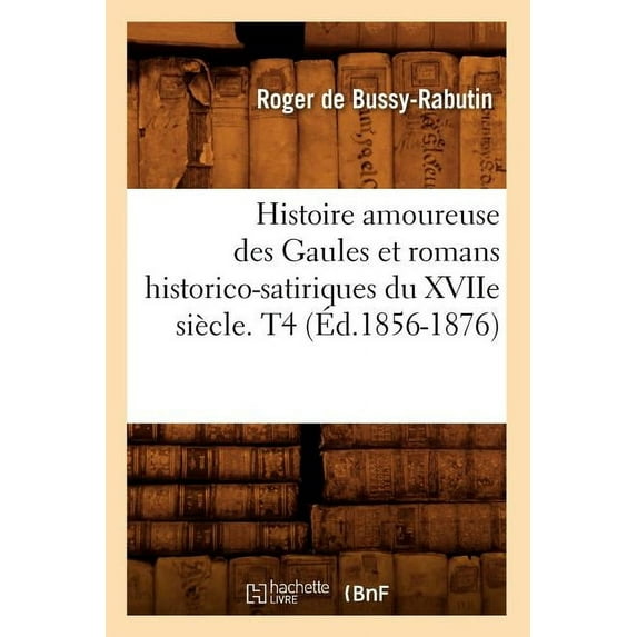 Litterature: Histoire Amoureuse Des Gaules Et Romans Historico-Satiriques Du Xviie Siècle. T4 (Éd.1856-1876) (Paperback)