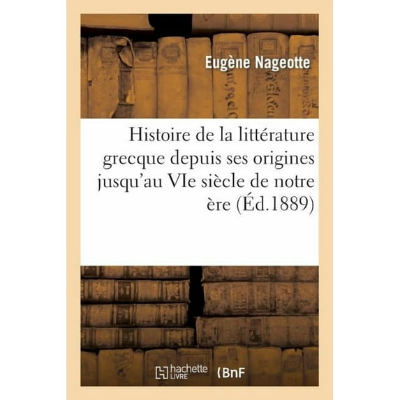 Litterature: Histoire de la Littérature Grecque Depuis Ses Origines Jusqu'au Vie Siècle de Notre Ère: (4e Édition Revue) (Paperback)