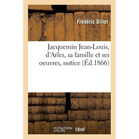 Litterature: Jacquemin Jean-Louis, d'Arles, Sa Famille Et Ses Oeuvres (Paperback)