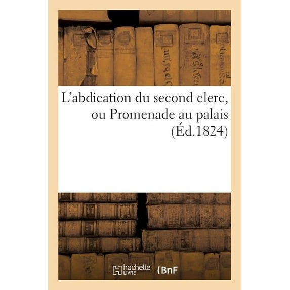 Litterature: L'Abdication Du Second Clerc, Ou Promenade Au Palais (Paperback)