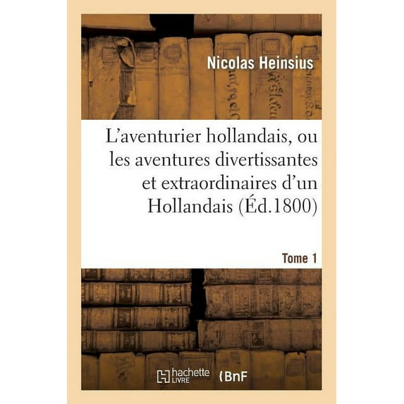 Litterature: L'Aventurier Hollandais, Ou La Vie Et Les Aventures Divertissantes Et Extraordinaires. Tome 1: D'Un Hollandais (Paperback)