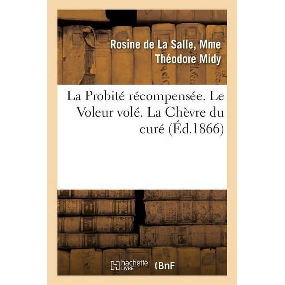 Litterature: La Probité Récompensée. Le Voleur Volé. La Chèvre Du Curé (Paperback)