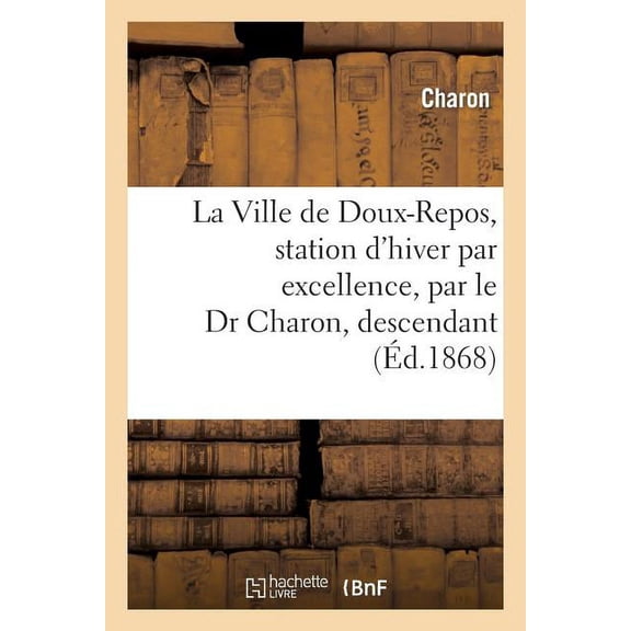 Litterature: La Ville de Doux-Repos, Station d'Hiver Par Excellence, Par Le Dr Charon, Descendant: Du Bien Connu Nocher d'Outre-Tombe (Paperback)