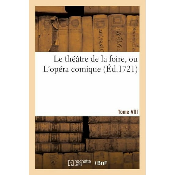 Le Theatre de La Foire, Ou L'Opera Comique. Contenant Les Meilleures Pieces. Tome VIII