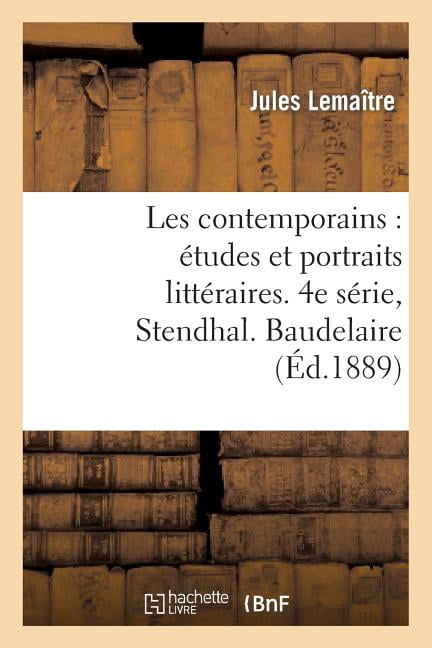Litterature: Les Contemporains: Études Et Portraits Littéraires. 4e Série, Stendhal. Baudelaire. Mérimée: . Barbey d'Aurevilly. Paul Verlaine. Victor Hugo. Lamartine. G. Sand... (Paperback)