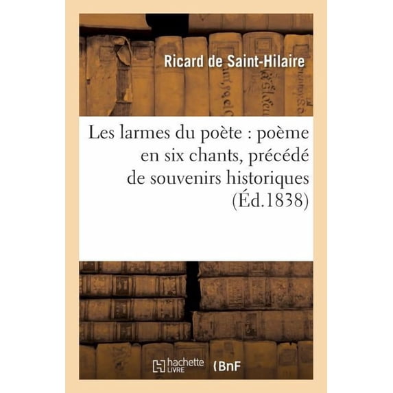 Litterature: Les Larmes Du Poète: Poème En Six Chants, Précédé de Souvenirs Historiques (Paperback)