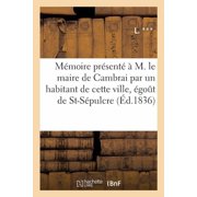 Litterature M moire Pr sent    M. Le Maire de Cambrai Par Un Habitant de Cette Ville, Au Sujet de la Suppression Projet e de l go t de la Porte St-S pulcre Paperback