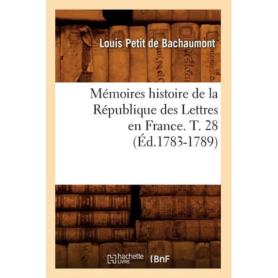 Litterature: Mémoires Histoire de la République Des Lettres En France. T. 28 (Éd.1783-1789) (Paperback)