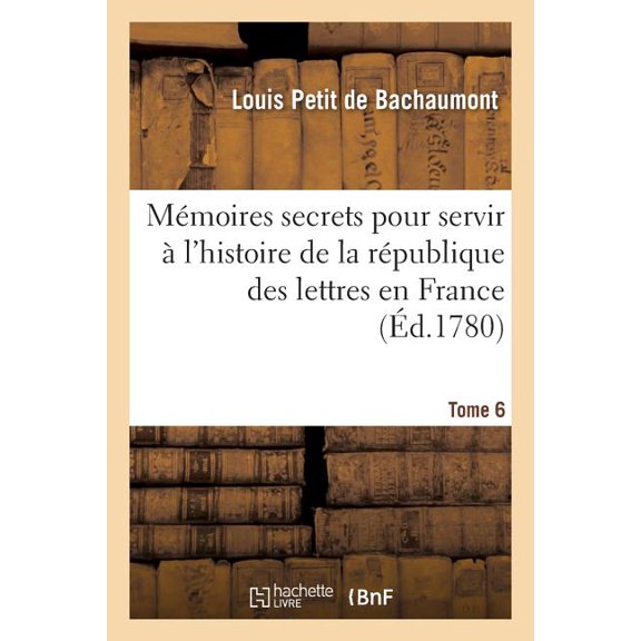 Litterature: Mmoires Secrets Pour Servir  l'Histoire de la Rpublique Des Lettres En France Tome 6 (Paperback)