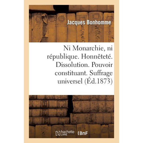 Litterature: Ni Monarchie, Ni Rpublique. Honntet. Dissolution. Pouvoir Constituant. Suffrage Universel (Paperback)